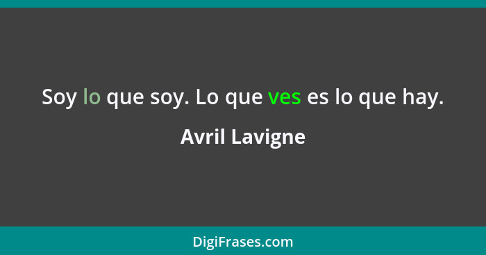 Soy lo que soy. Lo que ves es lo que hay.... - Avril Lavigne