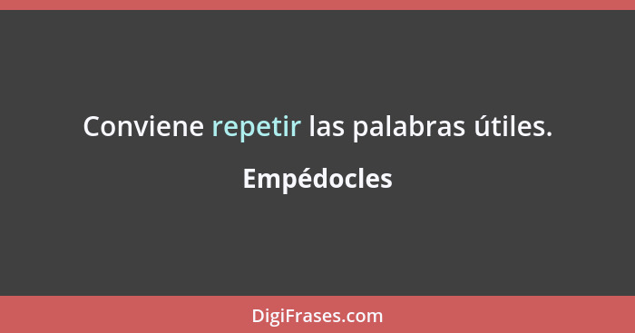 Conviene repetir las palabras útiles.... - Empédocles