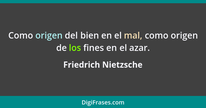 Como origen del bien en el mal, como origen de los fines en el azar.... - Friedrich Nietzsche