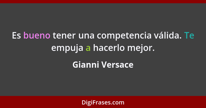 Es bueno tener una competencia válida. Te empuja a hacerlo mejor.... - Gianni Versace