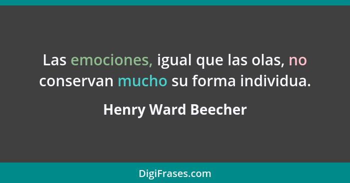 Las emociones, igual que las olas, no conservan mucho su forma individua.... - Henry Ward Beecher