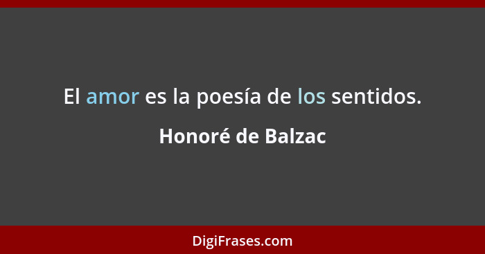 El amor es la poesía de los sentidos.... - Honoré de Balzac