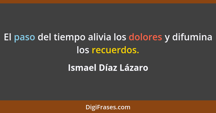 El paso del tiempo alivia los dolores y difumina los recuerdos.... - Ismael Díaz Lázaro
