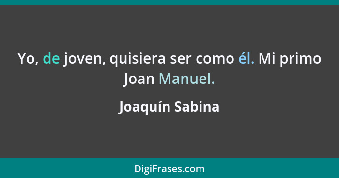 Yo, de joven, quisiera ser como él. Mi primo Joan Manuel.... - Joaquín Sabina