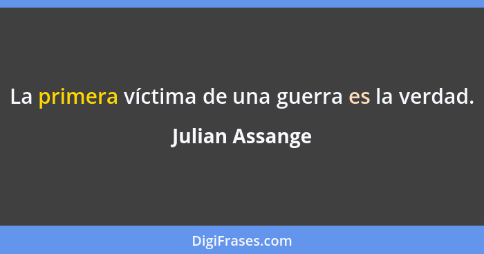 La primera víctima de una guerra es la verdad.... - Julian Assange