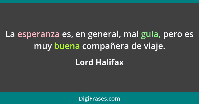 La esperanza es, en general, mal guía, pero es muy buena compañera de viaje.... - Lord Halifax