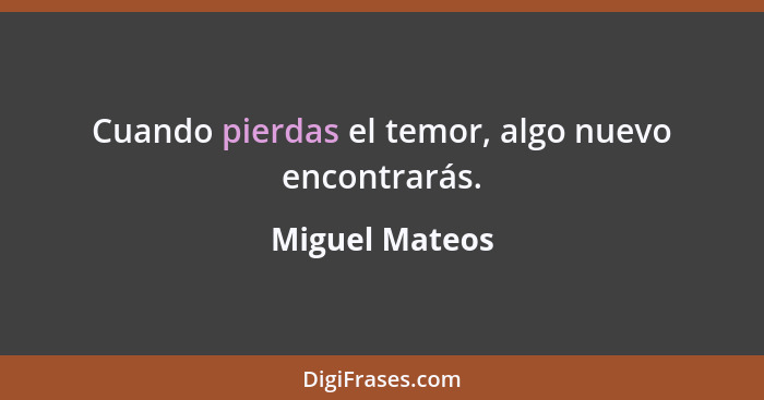 Cuando pierdas el temor, algo nuevo encontrarás.... - Miguel Mateos