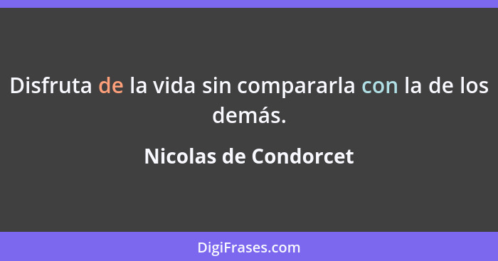 Disfruta de la vida sin compararla con la de los demás.... - Nicolas de Condorcet