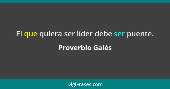 El que quiera ser líder debe ser puente.... - Proverbio Galés