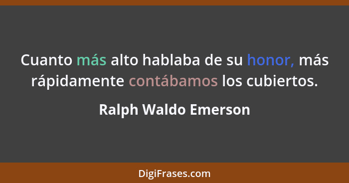 Cuanto más alto hablaba de su honor, más rápidamente contábamos los cubiertos.... - Ralph Waldo Emerson