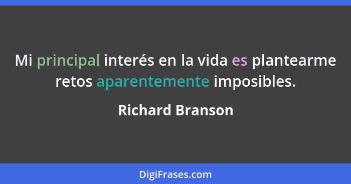 Mi principal interés en la vida es plantearme retos aparentemente imposibles.... - Richard Branson