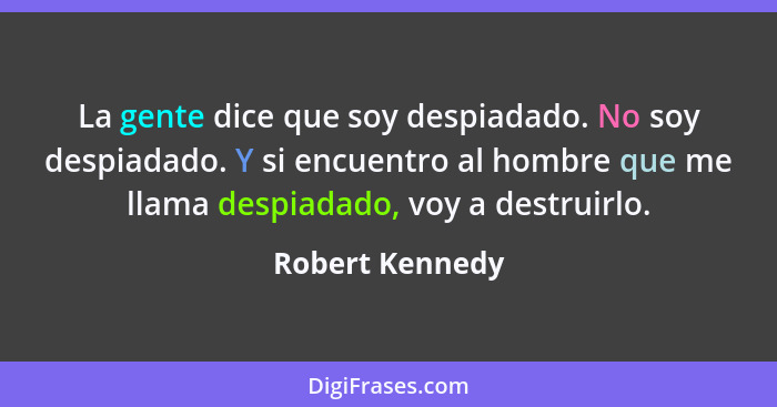 La gente dice que soy despiadado. No soy despiadado. Y si encuentro al hombre que me llama despiadado, voy a destruirlo.... - Robert Kennedy