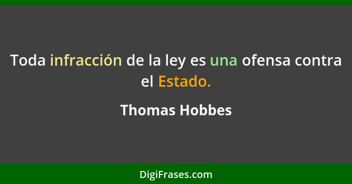 Toda infracción de la ley es una ofensa contra el Estado.... - Thomas Hobbes