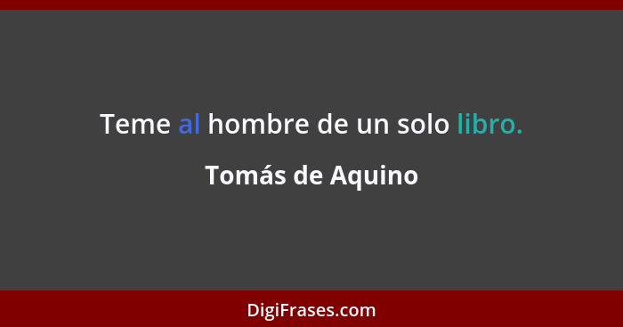 Teme al hombre de un solo libro.... - Tomás de Aquino