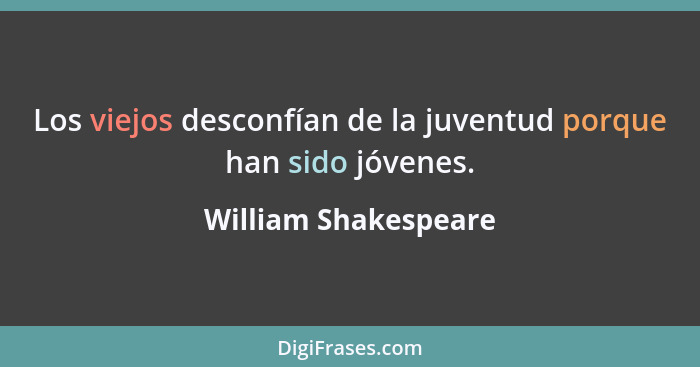 Los viejos desconfían de la juventud porque han sido jóvenes.... - William Shakespeare