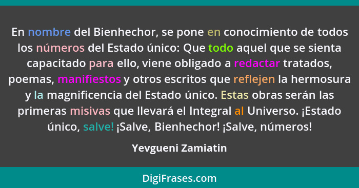 En nombre del Bienhechor, se pone en conocimiento de todos los números del Estado único: Que todo aquel que se sienta capacitado p... - Yevgueni Zamiatin