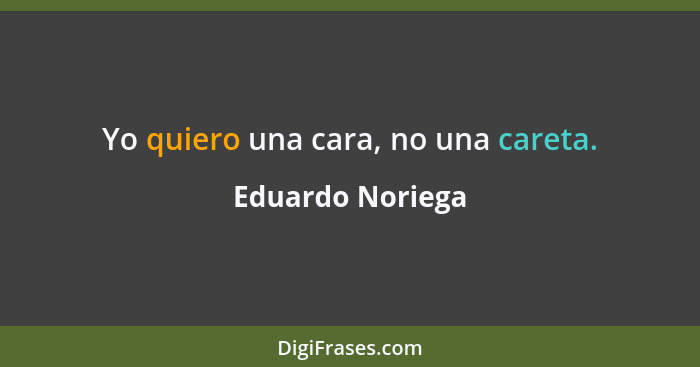 Yo quiero una cara, no una careta.... - Eduardo Noriega