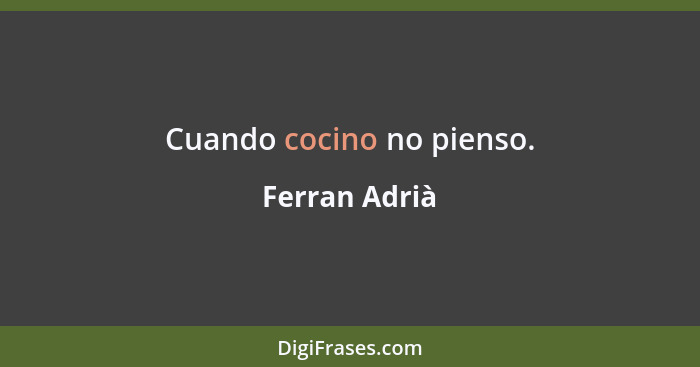 Cuando cocino no pienso.... - Ferran Adrià