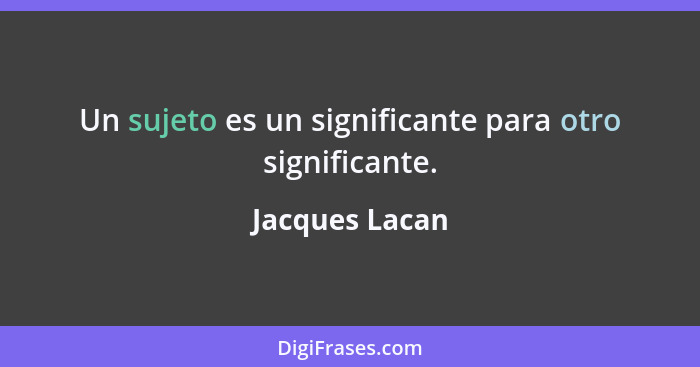 Un sujeto es un significante para otro significante.... - Jacques Lacan