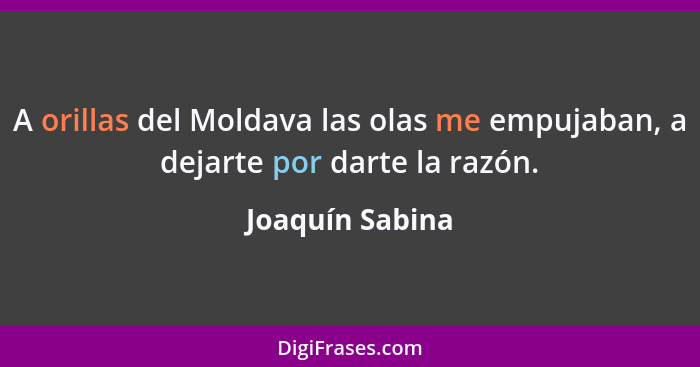 A orillas del Moldava las olas me empujaban, a dejarte por darte la razón.... - Joaquín Sabina