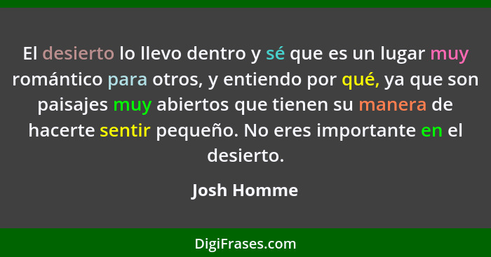 El desierto lo llevo dentro y sé que es un lugar muy romántico para otros, y entiendo por qué, ya que son paisajes muy abiertos que tiene... - Josh Homme