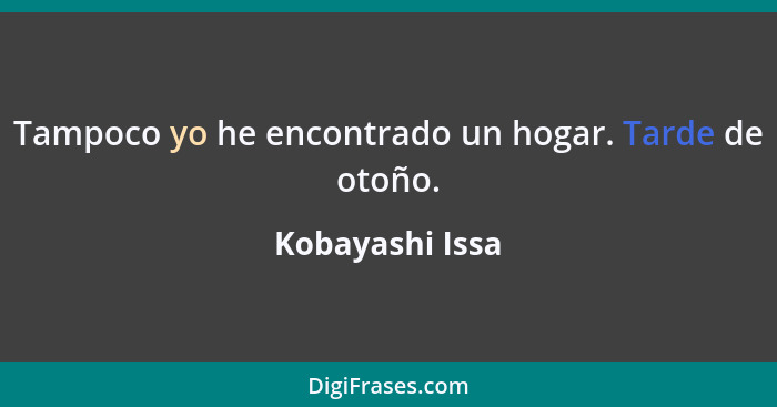 Tampoco yo he encontrado un hogar. Tarde de otoño.... - Kobayashi Issa