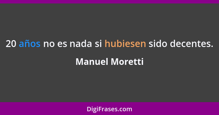 20 años no es nada si hubiesen sido decentes.... - Manuel Moretti