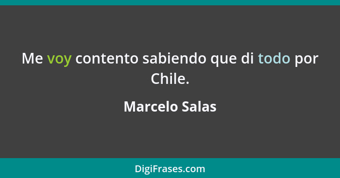 Me voy contento sabiendo que di todo por Chile.... - Marcelo Salas