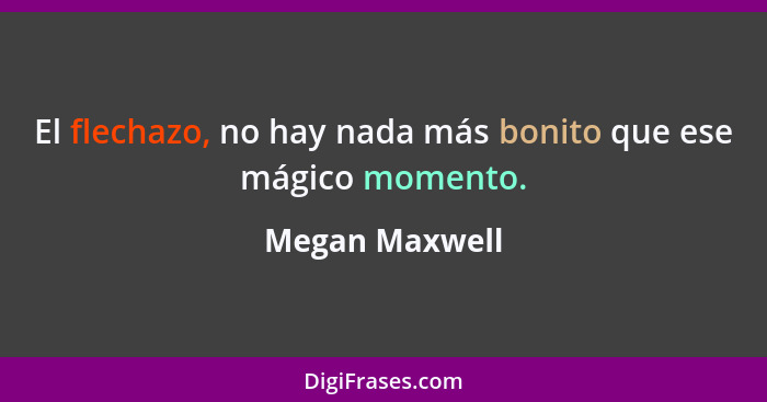 El flechazo, no hay nada más bonito que ese mágico momento.... - Megan Maxwell