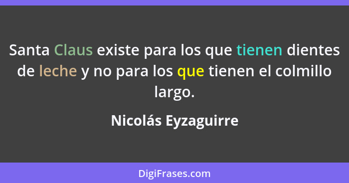 Santa Claus existe para los que tienen dientes de leche y no para los que tienen el colmillo largo.... - Nicolás Eyzaguirre