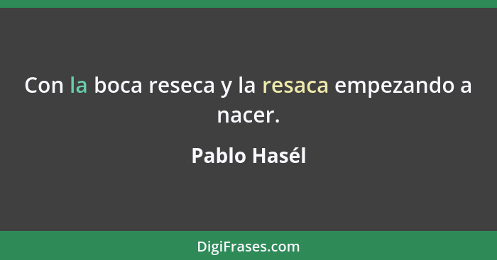 Con la boca reseca y la resaca empezando a nacer.... - Pablo Hasél