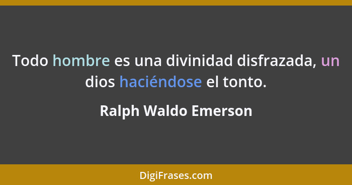 Todo hombre es una divinidad disfrazada, un dios haciéndose el tonto.... - Ralph Waldo Emerson