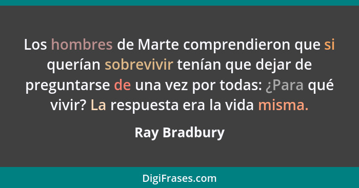 Los hombres de Marte comprendieron que si querían sobrevivir tenían que dejar de preguntarse de una vez por todas: ¿Para qué vivir? La... - Ray Bradbury