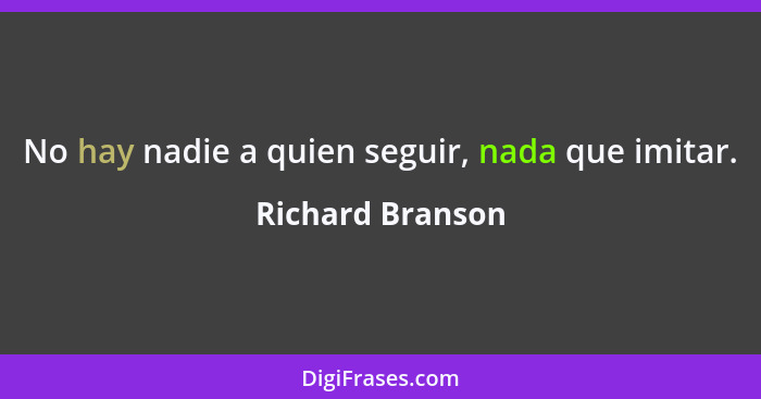 No hay nadie a quien seguir, nada que imitar.... - Richard Branson