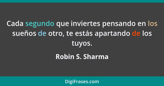 Cada segundo que inviertes pensando en los sueños de otro, te estás apartando de los tuyos.... - Robin S. Sharma