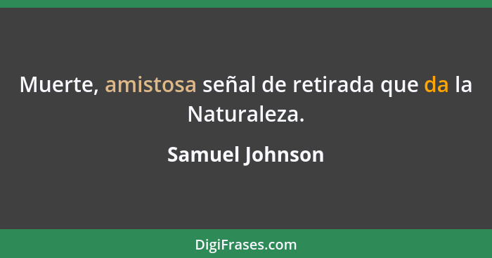 Muerte, amistosa señal de retirada que da la Naturaleza.... - Samuel Johnson