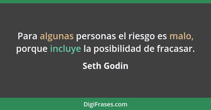 Para algunas personas el riesgo es malo, porque incluye la posibilidad de fracasar.... - Seth Godin