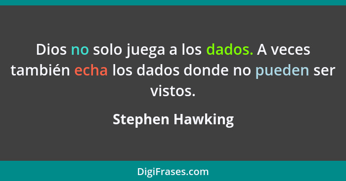 Dios no solo juega a los dados. A veces también echa los dados donde no pueden ser vistos.... - Stephen Hawking