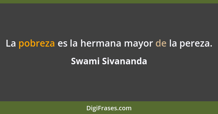 La pobreza es la hermana mayor de la pereza.... - Swami Sivananda