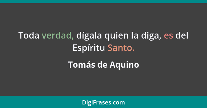 Toda verdad, dígala quien la diga, es del Espíritu Santo.... - Tomás de Aquino