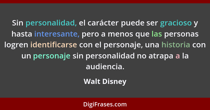Sin personalidad, el carácter puede ser gracioso y hasta interesante, pero a menos que las personas logren identificarse con el personaj... - Walt Disney