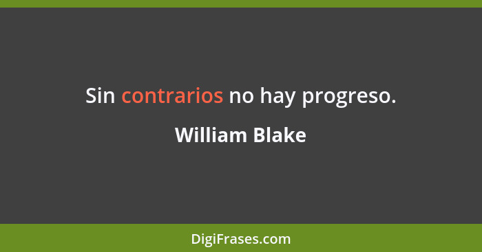 Sin contrarios no hay progreso.... - William Blake