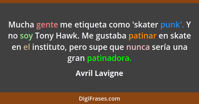 Mucha gente me etiqueta como 'skater punk'. Y no soy Tony Hawk. Me gustaba patinar en skate en el instituto, pero supe que nunca sería... - Avril Lavigne