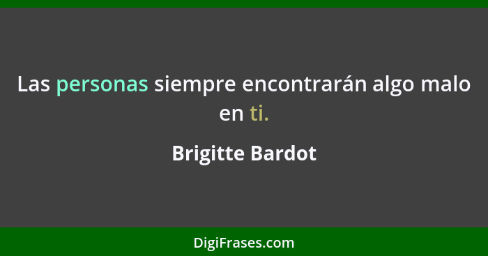 Las personas siempre encontrarán algo malo en ti.... - Brigitte Bardot