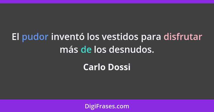 El pudor inventó los vestidos para disfrutar más de los desnudos.... - Carlo Dossi