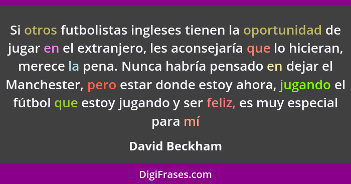 Si otros futbolistas ingleses tienen la oportunidad de jugar en el extranjero, les aconsejaría que lo hicieran, merece la pena. Nunca... - David Beckham