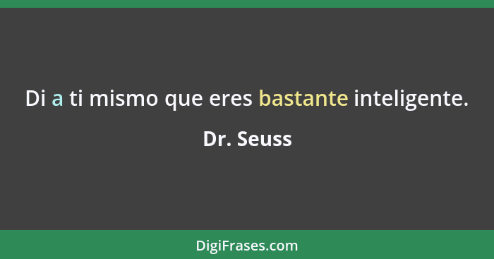 Di a ti mismo que eres bastante inteligente.... - Dr. Seuss