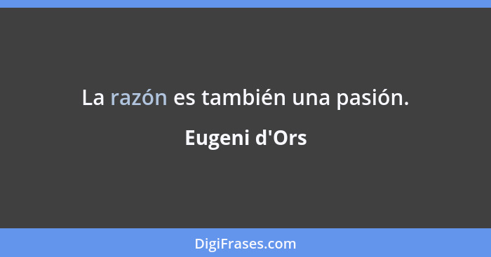 La razón es también una pasión.... - Eugeni d'Ors