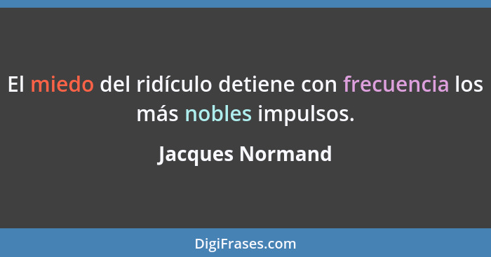 El miedo del ridículo detiene con frecuencia los más nobles impulsos.... - Jacques Normand