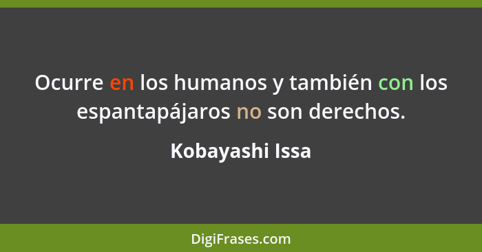 Ocurre en los humanos y también con los espantapájaros no son derechos.... - Kobayashi Issa